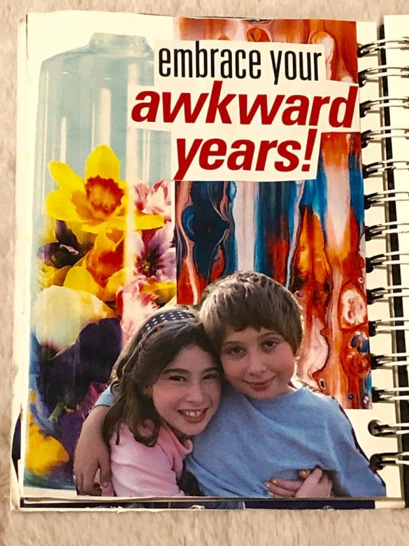 14.	Page thirteen features a red and blue tie-dye background with a cut out picture of a bottle of flowers from a magazine. The top of the page has text that reads “embrace your awkward years!” and a picture of my (age nine) and my brother hugging at the bottom of the page. 
