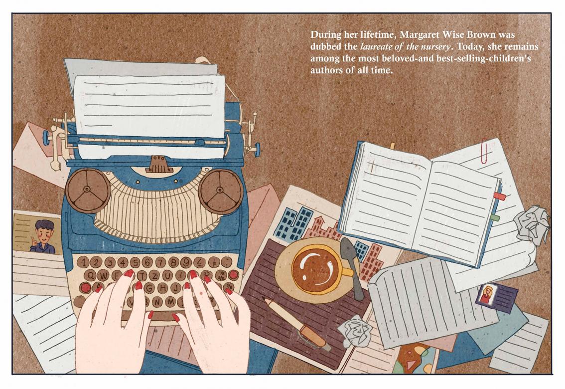 Illustration looking down at hands with red painted nails using a typewriter. The typewriter sits on top of a messy desk with strewn papers, an open book, photographs, and a full mug of coffee. A caption in the upper right hand corner reads "During her lifetime, Margaret Wise Brown was dubbed the laureate of the nursery. Today, she remains among the most beloved—and best-selling—children's authors of all time."