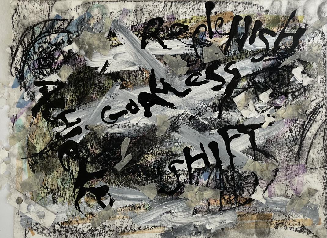 A mixed media piece showing neutral streaks of color covered by black textured charcoal marks and white textured streaks of paint. Perforated edges of paper are visible on the side. Black painted text across the piece reads "Replenish", "Goalless", "Achieve", and "Shift" at varying angles.