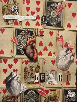  Mixed media. The backdrop is made up of various playing most of the cards are face up and are of the hearts suit. On the background are three cutouts of the human heart, two are in black and white and one in color. There are also several cutouts of hearts (the shape) cut from images of human tissue. At the top left corner is a cut out “I thank you all” written in a cursive font in a mint green color. In the bottom right corner in magazine cutout letters in written the word “heart”. 
