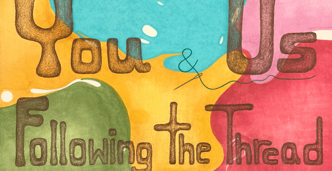 A poster with blobs of color (red, blue, yellow, pink, and green) covering the background, the words "You & Us: Following the Thread" written over it