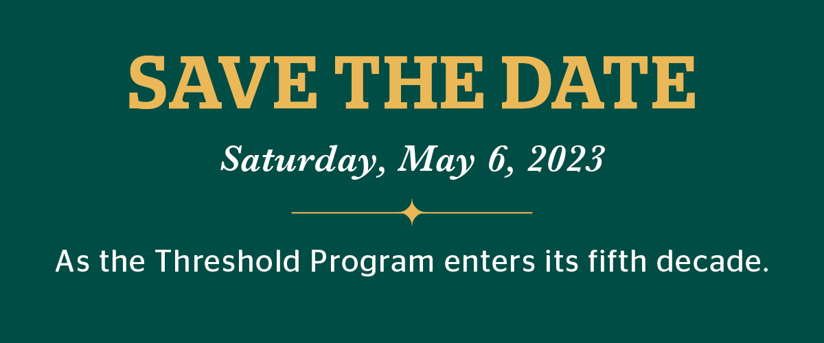 SAVE THE DATE Saturday, May 6, 2023 As the Threshold Program enters its fifth decade.